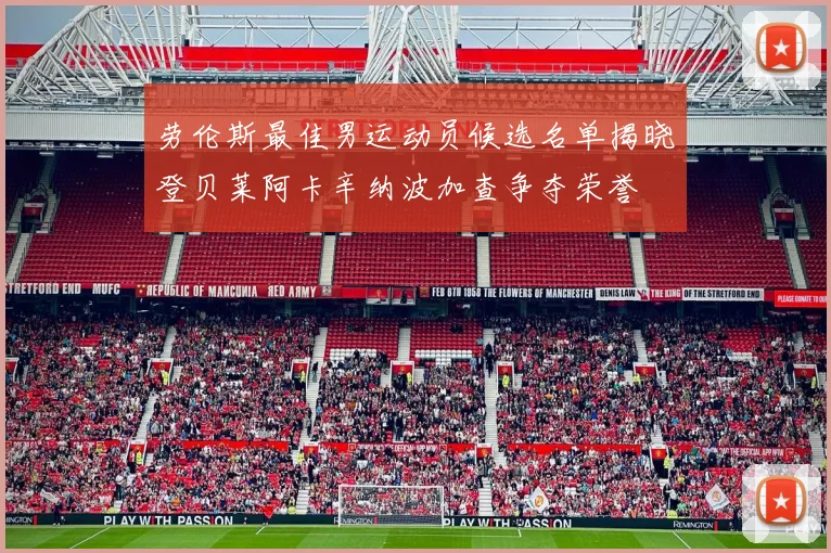劳伦斯最佳男运动员候选名单揭晓登贝莱阿卡辛纳波加查争夺荣誉