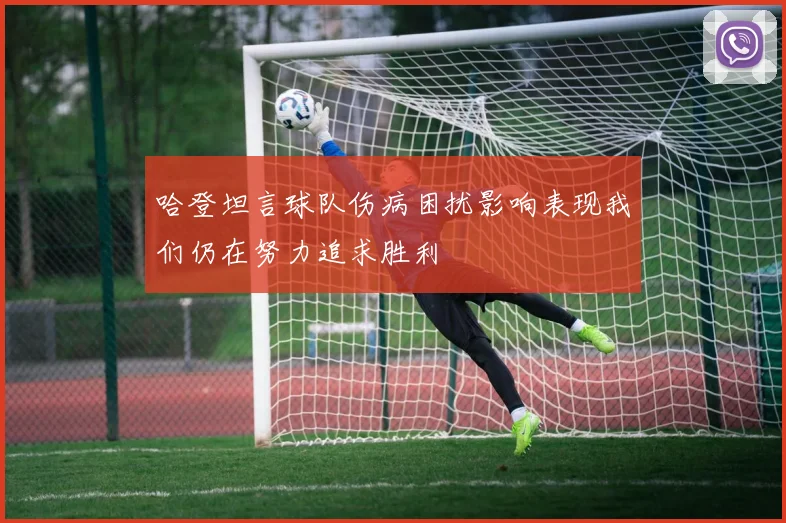 哈登坦言球队伤病困扰影响表现我们仍在努力追求胜利