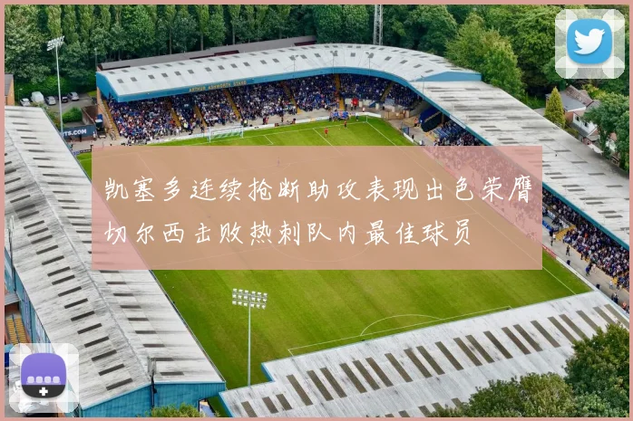 凯塞多连续抢断助攻表现出色荣膺切尔西击败热刺队内最佳球员