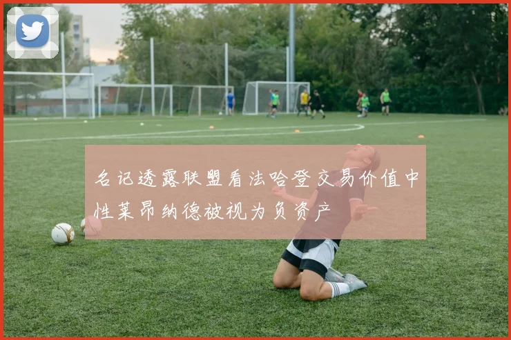 名记透露联盟看法哈登交易价值中性莱昂纳德被视为负资产