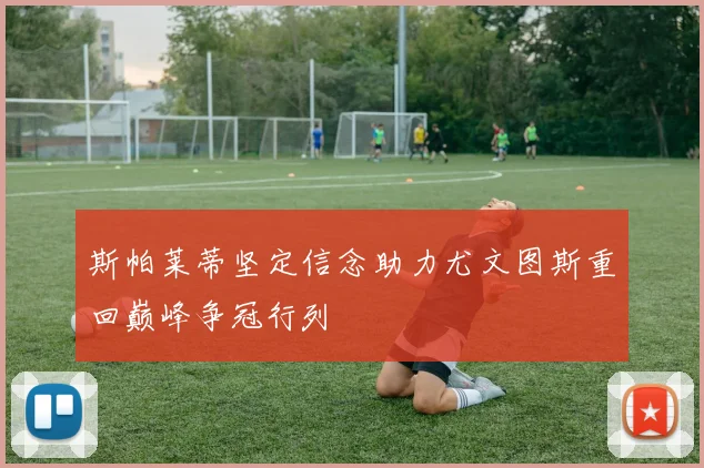斯帕莱蒂坚定信念助力尤文图斯重回巅峰争冠行列