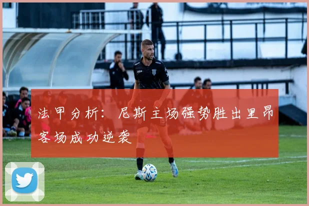 法甲分析：尼斯主场强势胜出里昂客场成功逆袭