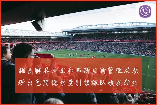掘金解雇马龙和布斯后新管理层表现出色阿德尔曼引领球队焕发新生