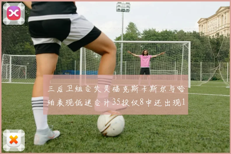 三后卫组合失灵福克斯卡斯尔与哈珀表现低迷合计35投仅8中还出现10次失误